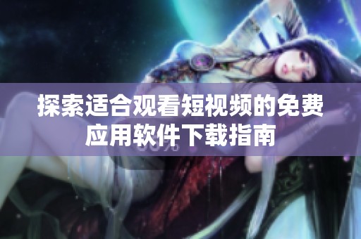 探索适合观看短视频的免费应用软件下载指南