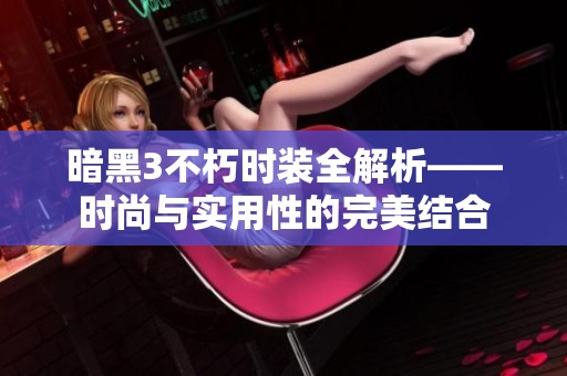 暗黑3不朽时装全解析——时尚与实用性的完美结合