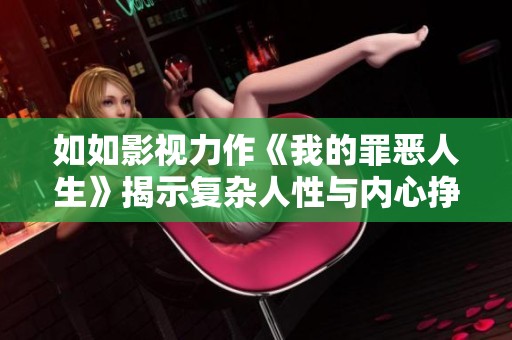如如影视力作《我的罪恶人生》揭示复杂人性与内心挣扎