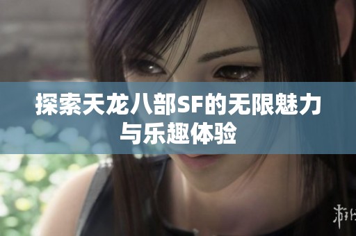探索天龙八部SF的无限魅力与乐趣体验