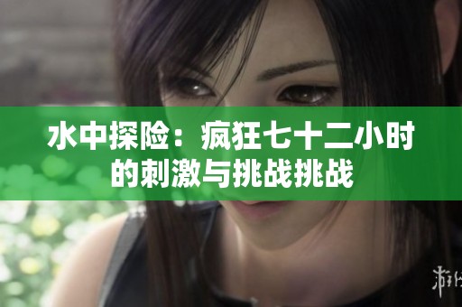 水中探险：疯狂七十二小时的刺激与挑战挑战