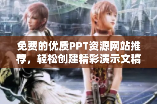 免费的优质PPT资源网站推荐，轻松创建精彩演示文稿！