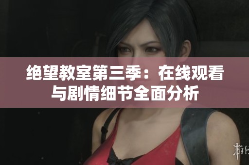 绝望教室第三季：在线观看与剧情细节全面分析