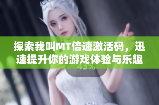 探索我叫MT倍速激活码，迅速提升你的游戏体验与乐趣
