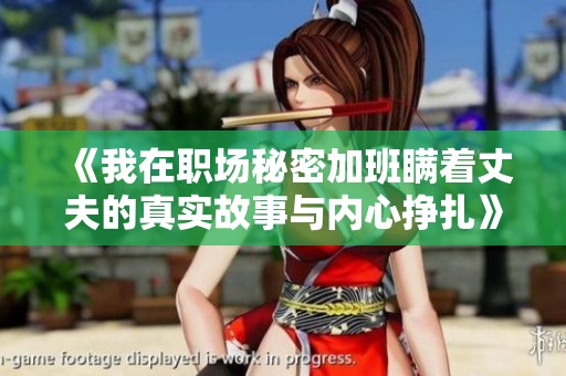 《我在职场秘密加班瞒着丈夫的真实故事与内心挣扎》