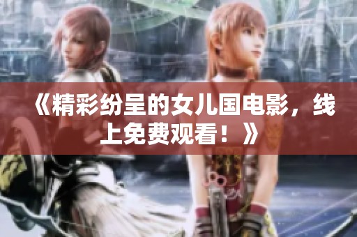 《精彩纷呈的女儿国电影，线上免费观看！》
