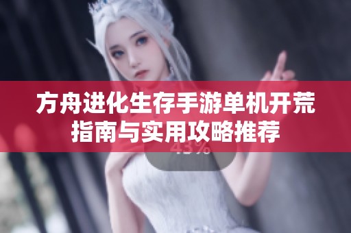 方舟进化生存手游单机开荒指南与实用攻略推荐