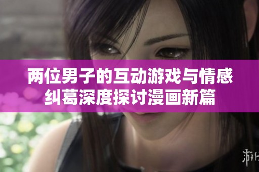 两位男子的互动游戏与情感纠葛深度探讨漫画新篇