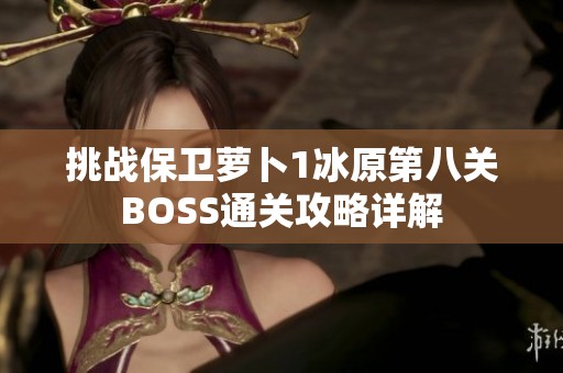 挑战保卫萝卜1冰原第八关BOSS通关攻略详解