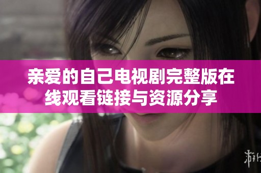 亲爱的自己电视剧完整版在线观看链接与资源分享
