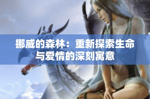 挪威的森林：重新探索生命与爱情的深刻寓意
