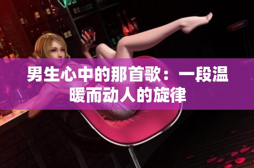 男生心中的那首歌：一段温暖而动人的旋律