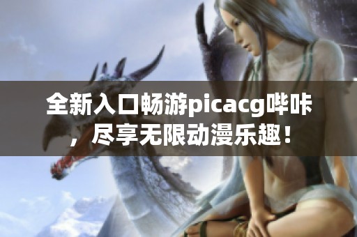 全新入口畅游picacg哔咔，尽享无限动漫乐趣！