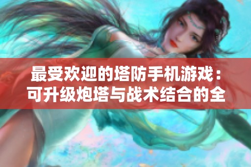 最受欢迎的塔防手机游戏：可升级炮塔与战术结合的全新体验