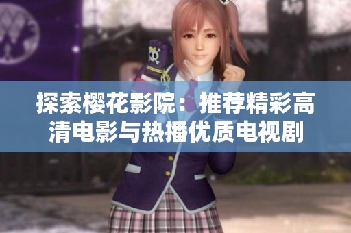 探索樱花影院：推荐精彩高清电影与热播优质电视剧