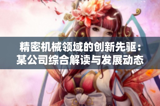 精密机械领域的创新先驱：某公司综合解读与发展动态