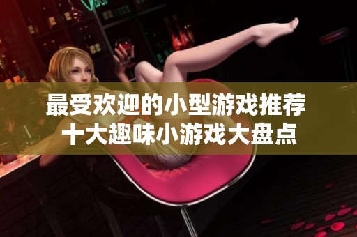 最受欢迎的小型游戏推荐 十大趣味小游戏大盘点