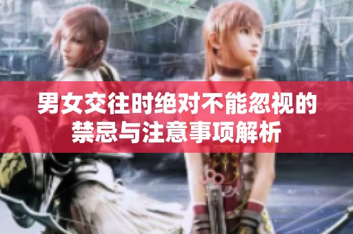男女交往时绝对不能忽视的禁忌与注意事项解析