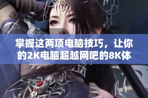 掌握这两项电脑技巧，让你的2K电脑超越网吧的8K体验！