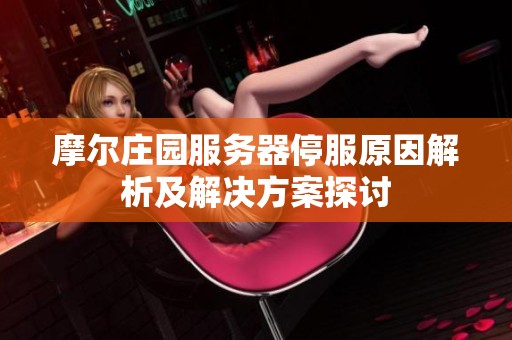 摩尔庄园服务器停服原因解析及解决方案探讨