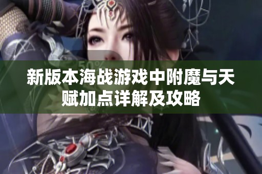 新版本海战游戏中附魔与天赋加点详解及攻略