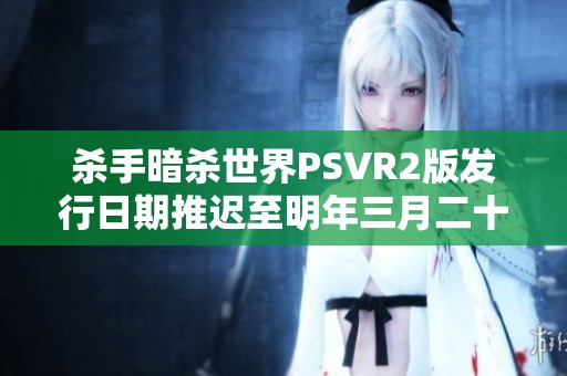 杀手暗杀世界PSVR2版发行日期推迟至明年三月二十七日