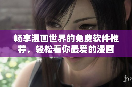 畅享漫画世界的免费软件推荐，轻松看你最爱的漫画