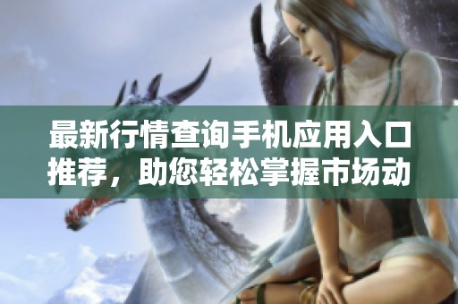 最新行情查询手机应用入口推荐，助您轻松掌握市场动态