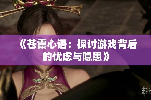 《苍霞心语：探讨游戏背后的忧虑与隐患》