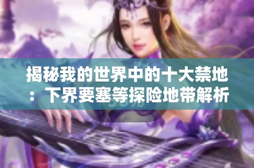 揭秘我的世界中的十大禁地：下界要塞等探险地带解析