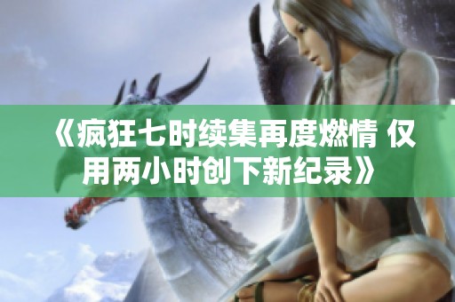 《疯狂七时续集再度燃情 仅用两小时创下新纪录》