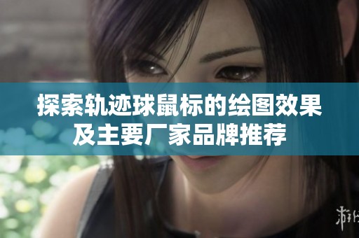 探索轨迹球鼠标的绘图效果及主要厂家品牌推荐