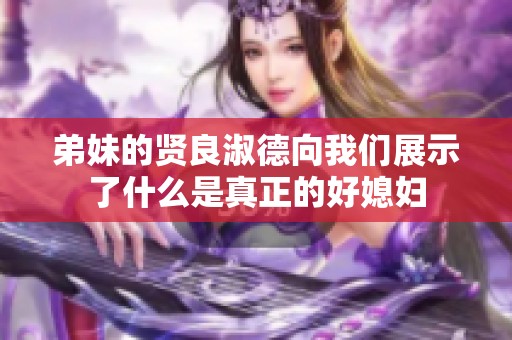 弟妹的贤良淑德向我们展示了什么是真正的好媳妇