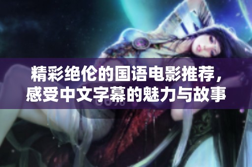 精彩绝伦的国语电影推荐，感受中文字幕的魅力与故事深度