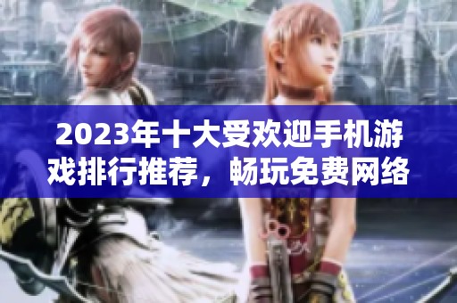 2023年十大受欢迎手机游戏排行推荐，畅玩免费网络游戏合集