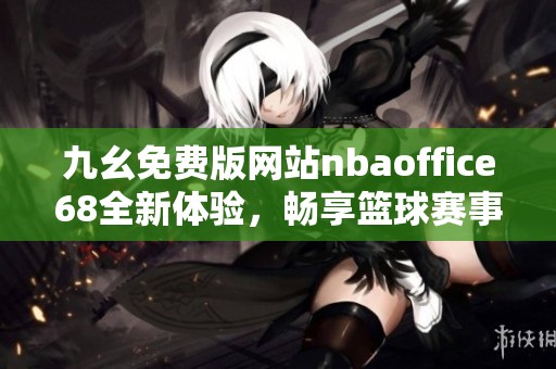 九幺免费版网站nbaoffice68全新体验，畅享篮球赛事热情与精彩