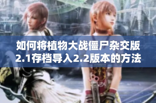 如何将植物大战僵尸杂交版2.1存档导入2.2版本的方法解析