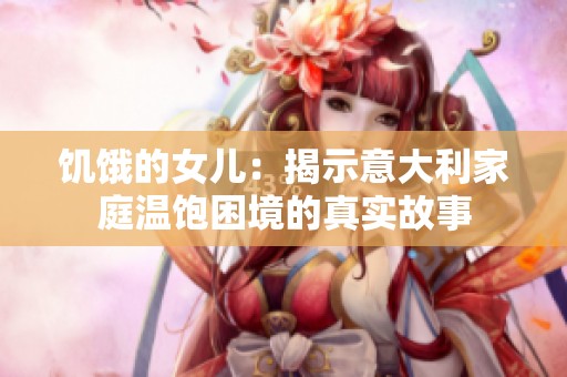 饥饿的女儿：揭示意大利家庭温饱困境的真实故事