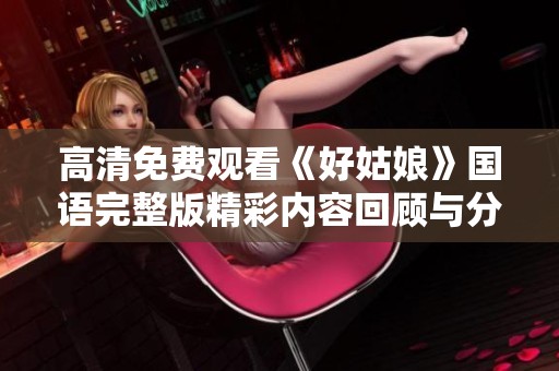 高清免费观看《好姑娘》国语完整版精彩内容回顾与分析