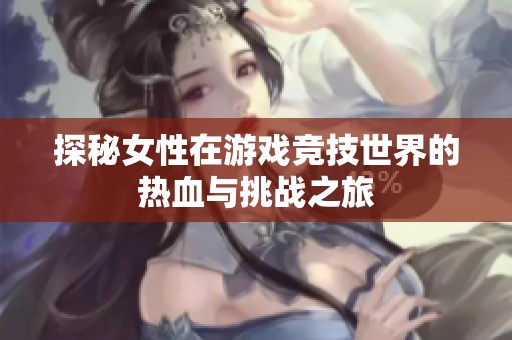 探秘女性在游戏竞技世界的热血与挑战之旅