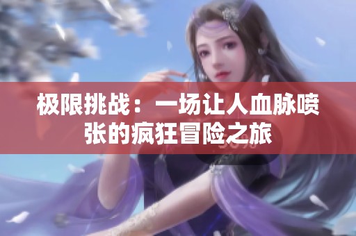 极限挑战：一场让人血脉喷张的疯狂冒险之旅