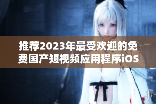 推荐2023年最受欢迎的免费国产短视频应用程序iOS版