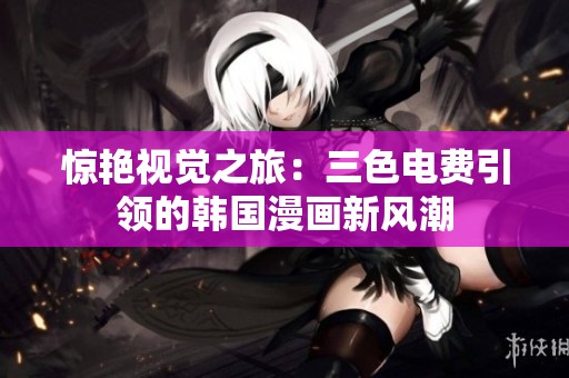 惊艳视觉之旅：三色电费引领的韩国漫画新风潮