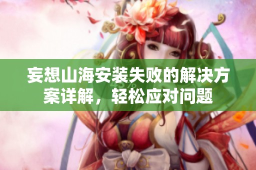 妄想山海安装失败的解决方案详解，轻松应对问题