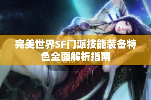 完美世界SF门派技能装备特色全面解析指南