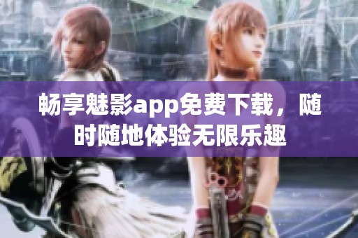 畅享魅影app免费下载，随时随地体验无限乐趣