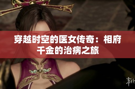 穿越时空的医女传奇：相府千金的治病之旅