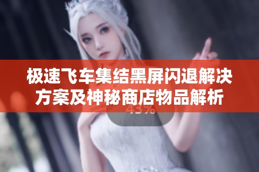 极速飞车集结黑屏闪退解决方案及神秘商店物品解析