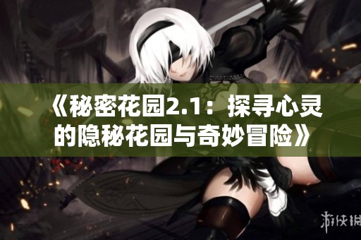 《秘密花园2.1：探寻心灵的隐秘花园与奇妙冒险》