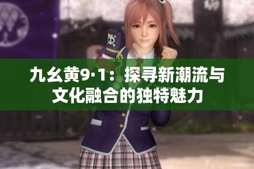 九幺黄9·1：探寻新潮流与文化融合的独特魅力